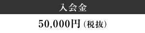 入会金　50,000円（税抜）