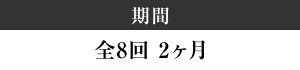 期間　全8回 2ヵ月