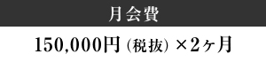 月会費　150,000円（税抜）×2ヵ月